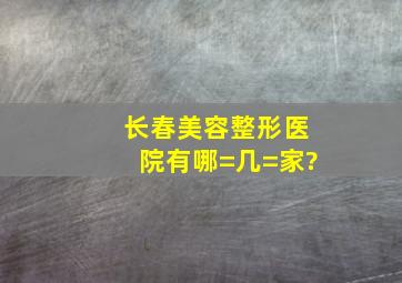 长春美容整形医院有哪=几=家?