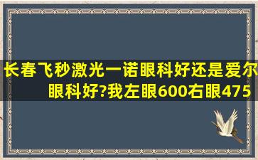 长春飞秒激光一诺眼科好,还是爱尔眼科好?我左眼600,右眼475还有...