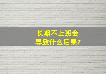 长期不上班会导致什么后果?