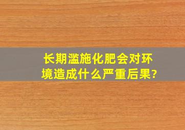 长期滥施化肥会对环境造成什么严重后果?