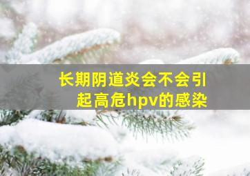 长期阴道炎会不会引起高危hpv的感染