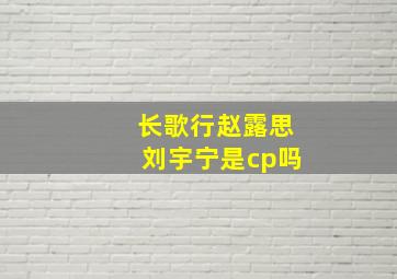 长歌行赵露思刘宇宁是cp吗