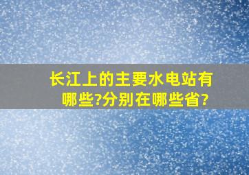 长江上的主要水电站有哪些?分别在哪些省?