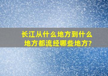 长江从什么地方到什么地方,都流经哪些地方?