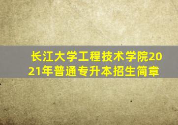 长江大学工程技术学院2021年普通专升本招生简章 