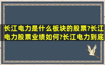 长江电力是什么板块的股票?长江电力股票业绩如何?长江电力到底属于...