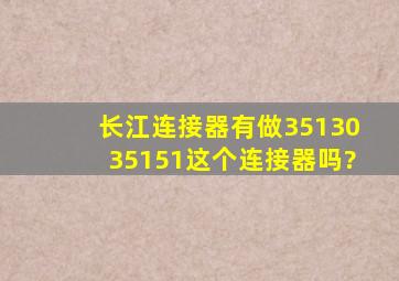 长江连接器有做35130、35151这个连接器吗?