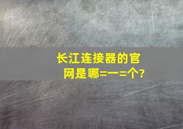 长江连接器的官网是哪=一=个?