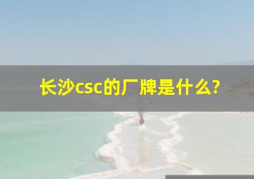 长沙csc的厂牌是什么?