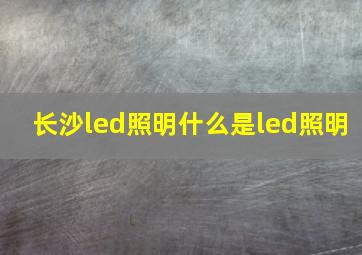 长沙led照明,什么是led照明