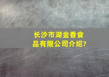 长沙市湖金香食品有限公司介绍?