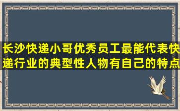 长沙快递小哥优秀员工,最能代表快递行业的典型性人物,有自己的特点,...