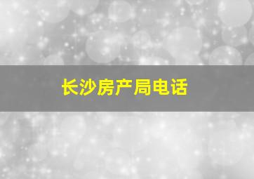 长沙房产局电话