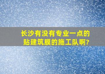 长沙有没有专业一点的贴建筑膜的施工队啊?