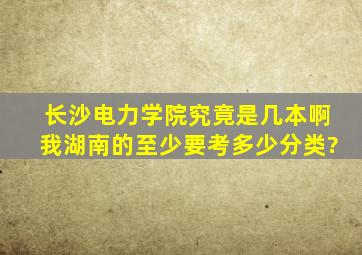 长沙电力学院究竟是几本啊,我湖南的,至少要考多少分类?