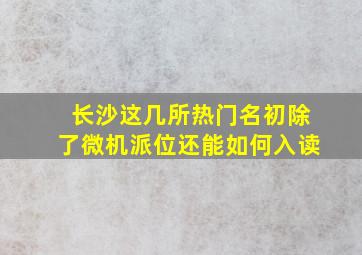 长沙这几所热门名初,除了微机派位还能如何入读