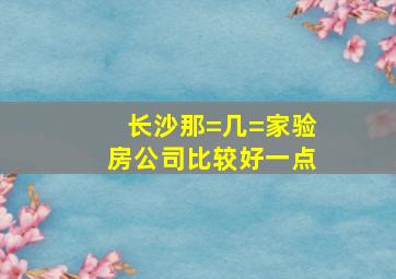 长沙那=几=家验房公司比较好一点