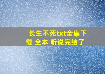 长生不死txt全集下载 全本 听说完结了