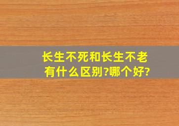 长生不死和长生不老有什么区别?哪个好?