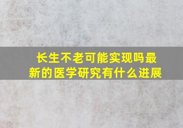 长生不老可能实现吗(最新的医学研究有什么进展