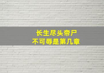 长生尽头帝尸不可辱是第几章