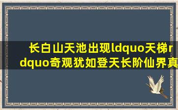 长白山天池出现“天梯”奇观,犹如登天长阶,仙界真的存在吗