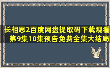 长相思2百度网盘提取码下载观看第9集10集预告免费全集大结局夸克...