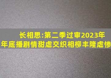 长相思:第二季过审,2023年年底播,剧情甜虐交织,相柳丰隆虐惨