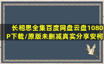 长相思全集百度网盘云盘1080P下载/原版未删减(真实分享【安柯雨吧...