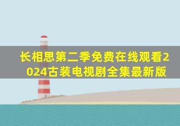 长相思第二季免费在线观看  2024古装电视剧全集最新版 