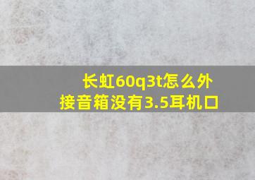 长虹60q3t怎么外接音箱没有3.5耳机口