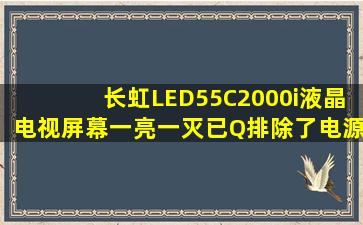 长虹LED55C2000i液晶电视屏幕一亮一灭已Q排除了电源板和灯,请教...