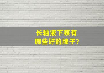 长轴液下泵有哪些好的牌子?