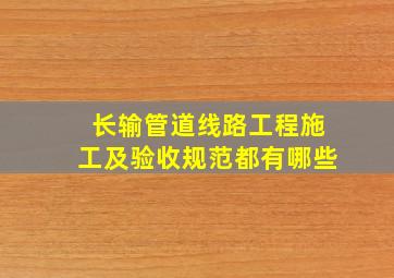 长输管道线路工程施工及验收规范都有哪些