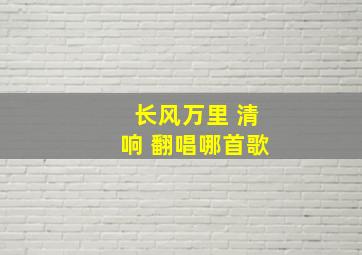 长风万里 清响 翻唱哪首歌