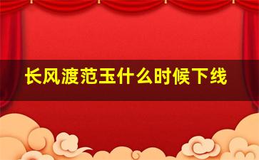 长风渡范玉什么时候下线