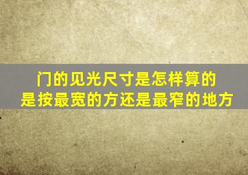 门的见光尺寸是怎样算的 是按最宽的方还是最窄的地方