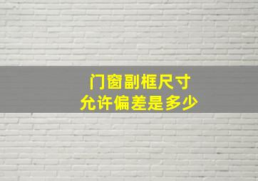 门窗副框尺寸允许偏差是多少