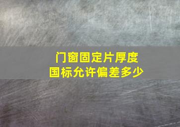 门窗固定片厚度国标允许偏差多少