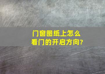 门窗图纸上怎么看门的开启方向?