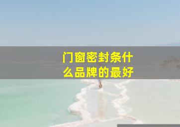 门窗密封条什么品牌的最好。