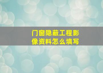 门窗隐蔽工程影像资料怎么填写