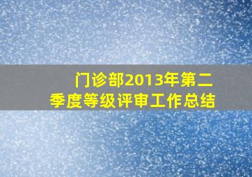 门诊部2013年第二季度等级评审工作总结