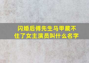 闪婚后傅先生马甲藏不住了女主演员叫什么名字