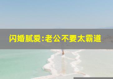 闪婚腻爱:老公不要太霸道