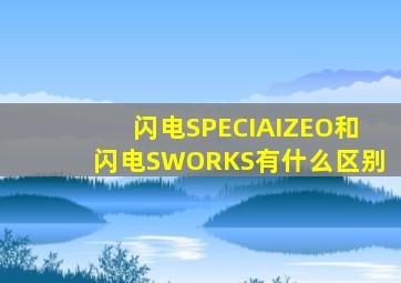 闪电SPECIAIZEO和闪电SWORKS有什么区别