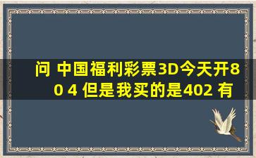 问 中国福利彩票3D今天开8 0 4 但是我买的是402 有没有中奖呢?