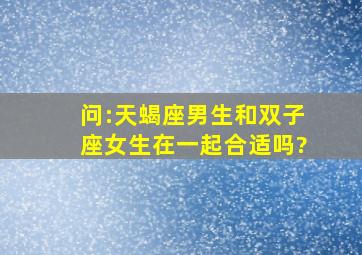 问:天蝎座男生和双子座女生在一起合适吗?