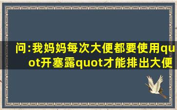 问:我妈妈每次大便都要使用