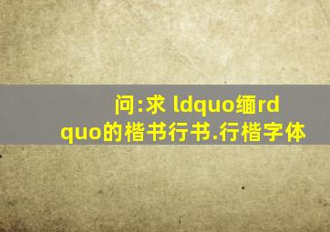 问:求 “缅”的楷书、行书.行楷字体